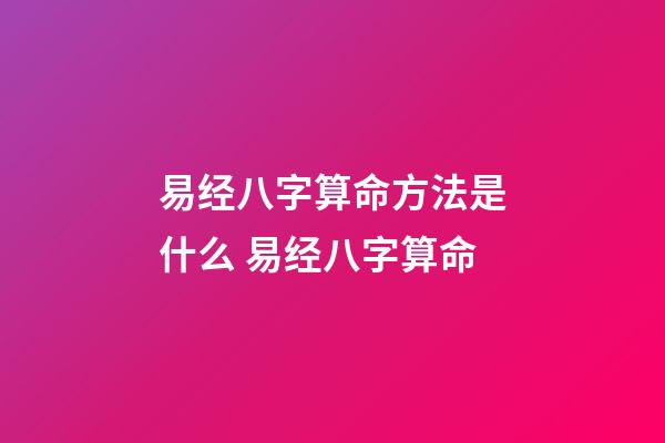 易经八字算命方法是什么 易经八字算命-第1张-观点-玄机派